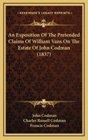 An Exposition Of The Pretended Claims Of William Vans On The Estate Of John Codman 1164571907 Book Cover