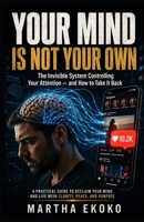 Your Mind Is Not Your Own: The Invisible System Controlling Your Attention — and How to Take It Back B0GYPP3KW2 Book Cover