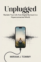 Unplugged: Reclaim Your Life from Digital Burnout in a Hyperconnected World B0FHBY4ZQC Book Cover