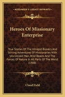 Heroes Of Missionary Enterprise: True Stories Of The Intrepid Bravery And Stirring Adventures Of Missionaries With Uncivilized Man, Wild Beasts And ... Of Nature In All Parts Of The World 1117085503 Book Cover