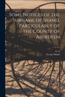 Some Notices of the Surname of Shand, Particularly of the County of Aberdeen 1014954797 Book Cover