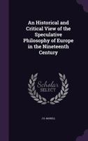 An Historical and Critical View of the Speculative Philosophy of Europe in the Nineteenth Century 1360291350 Book Cover
