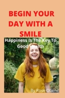 BEGIN YOUR DAY WITH A SMILE: Happiness Is The Key To Good Health B0BD2X51GB Book Cover