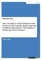But I do think it is their husbands' faults If wives do fall. A gender studies approach to William Shakespeare's The Tragedy of Othello, the Moor of Venice 3668108927 Book Cover