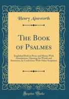 The Book of Psalmes: Englished Both in Prose and Metre; With Annotations, Opening the Words and Sentences, by Conference with Other Scriptures (Classic Reprint) 0331526158 Book Cover