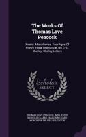 The Works Of Thomas Love Peacock: Poetry. Miscellanies. Four Ages Of Poetry. Horæ Dramaticæ, No. 1-3 . Shelley. Shelley Letters 1018823794 Book Cover