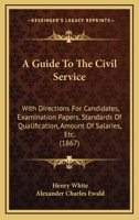 A Guide To The Civil Service: With Directions For Candidates, Examination Papers, Standards Of Qualification, Amount Of Salaries, Etc. 1164662562 Book Cover