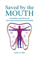 Saved by the Mouth: Be Healthier, Save Money, and Live Longer by Improving Your Oral Health 1544540256 Book Cover