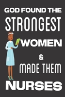 God Found the Strongest Women & Made Them Nurses: Gifts for Nurses: Cute Blank lined Notebook Journal to Write in for the Passionate and Empathetic Nurse 1710049294 Book Cover