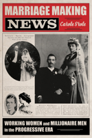 Marriage Making News: Working Women and Millionaire Men in the Progressive Era (Women, Gender, and Sexuality in American History) 0252089448 Book Cover
