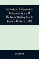 Proceedings Of The American Antiquarian Society At The Annual Meeting, Held In Worcester October 21, 1864 9354506607 Book Cover