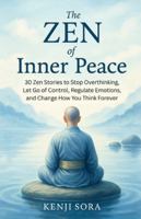 The Zen of Inner Peace: 30 Zen Stories to Stop Overthinking, Let Go of Control, Regulate Emotions, and Change How You Think Forever B0G4WJMQ1H Book Cover