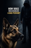 How Dogs Recognize a Bad Person?: The Science of Canine Instinct—How Dogs Detect Threats Through Scent, Behavior, and Energy to Protect You Naturally B0GYLQWKQ3 Book Cover