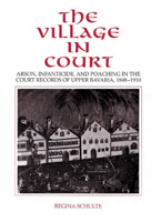 The Village in Court: Arson, Infanticide, and Poaching in the Court Records of Upper Bavaria 1848-1910 0521431867 Book Cover