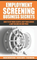 Employment Screening Business Secrets: How to Get More Clients, Keep Them Longer & Quit Selling on Low Price 099970172X Book Cover