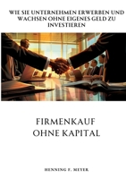 Firmenkauf ohne Kapital: Wie Sie Unternehmen erwerben und wachsen ohne eigenes Geld zu investieren (German Edition) 3384305949 Book Cover