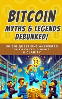 Bitcoin Myths & Legends: Debunked (2025): 50 Big Questions Answered with Facts, Humor, and Clarity (Bit by Bitcoin Series) B0FS1BCNF8 Book Cover