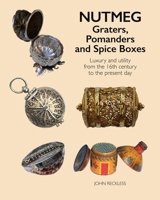 Nutmeg: Graters, Pomanders and Spice Boxes: Luxury and utility from the 16th century to the present day 178884145X Book Cover