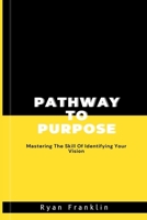 PATHWAY TO PURPOSE: Mastering The Skill Of Identifying Your Vision B0CH2D2GMN Book Cover