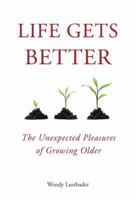 Life Gets Better: The Unexpected Pleasures of Growing Older 1585428922 Book Cover