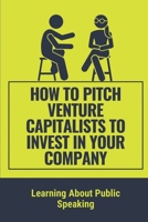 How To Pitch Venture Capitalists To Invest In Your Company: Learning About Public Speaking: Key To Speak In Public For Professionals B0992FP664 Book Cover