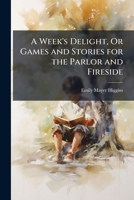 A Week's Delight, Or Games and Stories for the Parlor and Fireside 1149117001 Book Cover