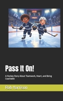 Pass It On!: A Hockey Story About Teamwork, Heart, and Being Coachable B0HFH982B8 Book Cover