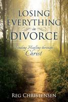 Losing Everything in Divorce: Finding Healing Through Christ 1462122140 Book Cover