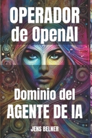 Operador de OpenAI Dominio del agente de IA: De los casos de uso para principiantes a los avanzados (Inteligencia Artificial) (Spanish Edition) B0DV93CQQ9 Book Cover