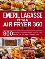 Emeril Lagasse Power Air Fryer 360 Cookbook: 800 Quick and Easy Emeril Lagasse Power Air Fryer Recipes That Your Whole Family Will Love 1637332041 Book Cover