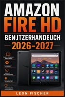 Amazon Fire HD Benutzerhandbuch 2026–2027: Schritt-für-Schritt-Einrichtung, alle Funktionen meistern & häufige Probleme lösen — für Einsteiger, Senioren und die ganze Familie (German Edition) B0H5FY17ZZ Book Cover