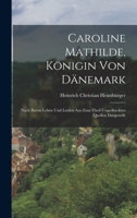 Caroline Mathilde, Königin von Dänemark: Nach ihrem Leben und Leiden aus zum Theil ungedruckten Quellen dargestellt 1017488649 Book Cover