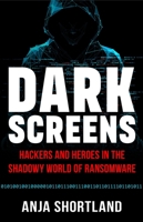 Dark Screens: Hackers and Heroes in the Shadowy World of Ransomware 1541705750 Book Cover