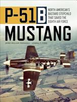 P-51B Mustang: North American’s Bastard Stepchild that Saved the Eighth Air Force 1472839668 Book Cover