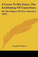 A Letter To His Grace, The Archbishop Of Canterbury: On The Subject Of New Churches 1104595370 Book Cover