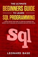 The Ultimate Beginners Guide to learn SQL Programming: A Smart Step by Step Guide to Learn SQL Database and Server. How to Building an Advanced and Elite Level in SQL 1701051826 Book Cover