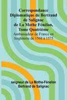 Correspondance Diplomatique de Bertrand de Salignac de La Mothe Fénélon, Tome Quatrième; Ambassadeur de France en Angleterre de 1568 à 1575 (French Edition) 9366382800 Book Cover