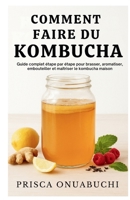 COMMENT FAIRE DU KOMBUCHA: Guide complet étape par étape pour brasser, aromatiser, embouteiller et maîtriser le kombucha maison (French Edition) B0G6DV718L Book Cover