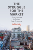 The Struggle for the Market: Life and Hustle in Cuba's New Economy 1512828459 Book Cover