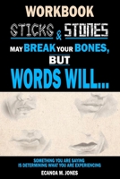 Sticks and Stones May Break Your Bones, But Words Will...: Something You Are Saying Is Determining What You Are Experiencing 1537642413 Book Cover