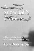 A Snowball's Chance: a Novel of the Pacific Air War January-February 1942 1542601614 Book Cover