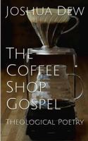 The Coffee Shop Gospel: Theological Poetry 1540381013 Book Cover