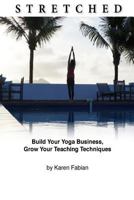 Stretched: Build Your Yoga Business, Grow Your Teaching Techniques 1499701144 Book Cover