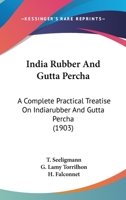 India Rubber And Gutta Percha: A Complete Practical Treatise On Indiarubber And Gutta Percha 112029942X Book Cover