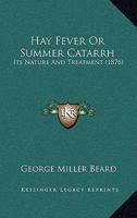 Hay-Fever; Or, Summer Catarrh: Its Nature and Treatment. Including the Early Form, Or "Rose Cold"; the Later Form, Or "Autumnal Catarrh"; and a Middl 1147866937 Book Cover