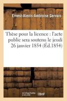 These Pour La Licence: L'Acte Public Sera Soutenu Le Jeudi 26 Janvier 1854, 201446863X Book Cover