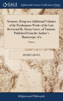 Sermons. Being two Additional Volumes of the Posthumous Works of the Late Reverend Mr. Henry Grove, of Taunton. Published From the Author's Manuscript. of 2; Volume 1 1379331730 Book Cover