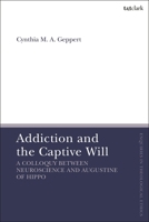 Addiction and the Captive Will: A Colloquy between Neuroscience and Augustine of Hippo (T&T Clark Enquiries in Theological Ethics) 0567713520 Book Cover