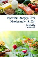 Breathe Deeply, Live Moderately, & Eat Lightly 1387744062 Book Cover