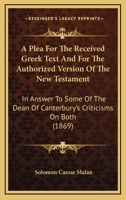 A Plea for the Received Greek Text: And for the Authorized Version of the New Testament in Answer To 1017902569 Book Cover